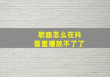 歌曲怎么在抖音里播放不了了