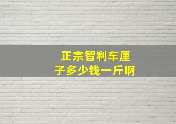 正宗智利车厘子多少钱一斤啊