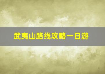 武夷山路线攻略一日游