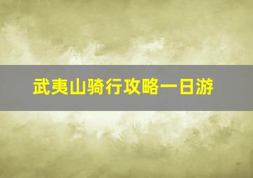 武夷山骑行攻略一日游