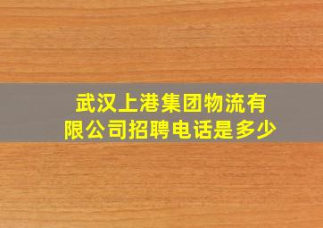 武汉上港集团物流有限公司招聘电话是多少