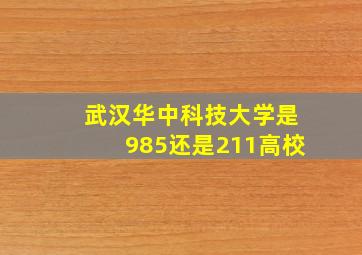 武汉华中科技大学是985还是211高校