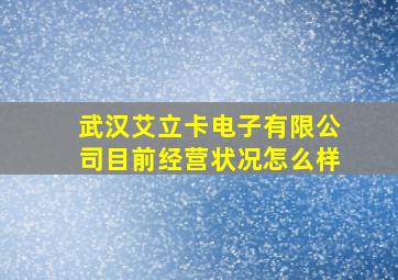 武汉艾立卡电子有限公司目前经营状况怎么样