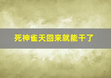 死神雀天回来就能干了