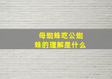 母蜘蛛吃公蜘蛛的理解是什么