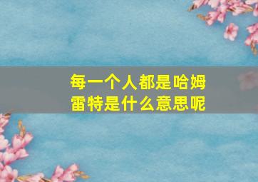 每一个人都是哈姆雷特是什么意思呢