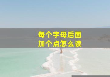 每个字母后面加个点怎么读