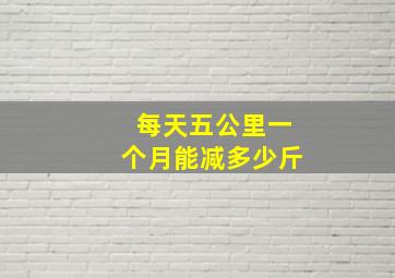 每天五公里一个月能减多少斤