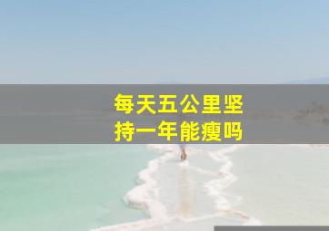 每天五公里坚持一年能瘦吗