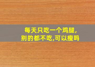 每天只吃一个鸡腿,别的都不吃,可以瘦吗