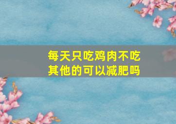 每天只吃鸡肉不吃其他的可以减肥吗