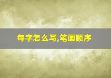 每字怎么写,笔画顺序