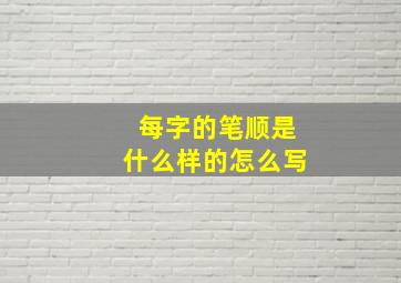 每字的笔顺是什么样的怎么写