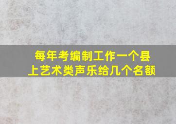 每年考编制工作一个县上艺术类声乐给几个名额