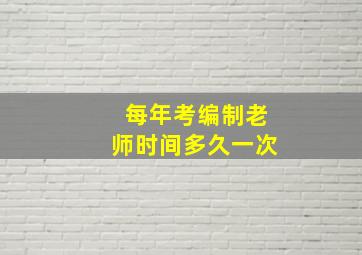 每年考编制老师时间多久一次