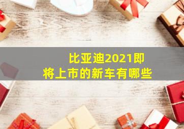 比亚迪2021即将上市的新车有哪些