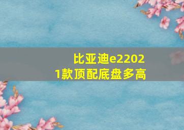 比亚迪e22021款顶配底盘多高