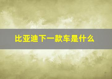 比亚迪下一款车是什么