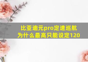 比亚迪元pro定速巡航为什么最高只能设定120