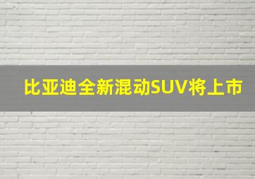 比亚迪全新混动SUV将上市