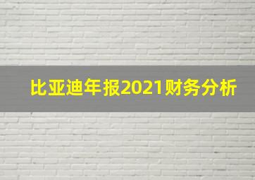 比亚迪年报2021财务分析