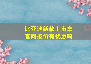 比亚迪新款上市车官网报价有优惠吗