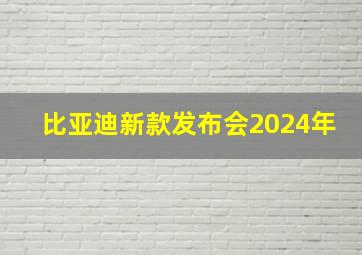 比亚迪新款发布会2024年