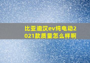 比亚迪汉ev纯电动2021款质量怎么样啊