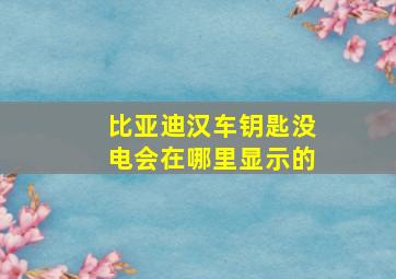 比亚迪汉车钥匙没电会在哪里显示的