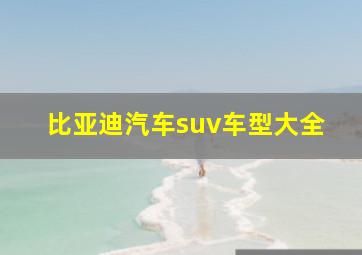 比亚迪汽车suv车型大全