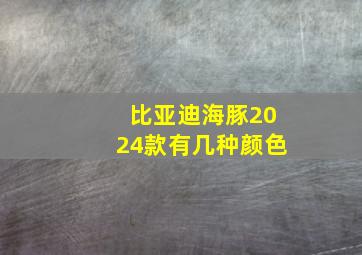 比亚迪海豚2024款有几种颜色