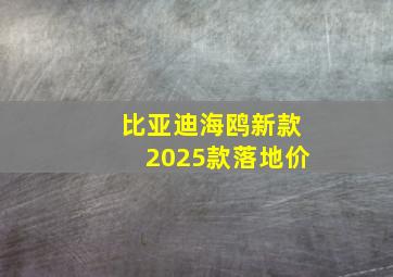 比亚迪海鸥新款2025款落地价