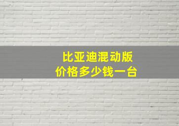 比亚迪混动版价格多少钱一台