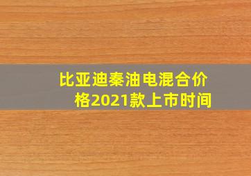 比亚迪秦油电混合价格2021款上市时间