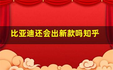 比亚迪还会出新款吗知乎