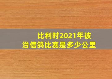 比利时2021年彼治信鸽比赛是多少公里