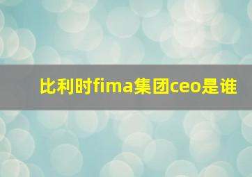 比利时fima集团ceo是谁