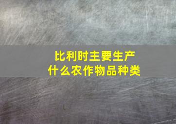 比利时主要生产什么农作物品种类