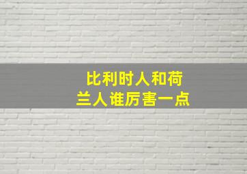 比利时人和荷兰人谁厉害一点