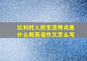 比利时人的生活特点是什么呢英语作文怎么写