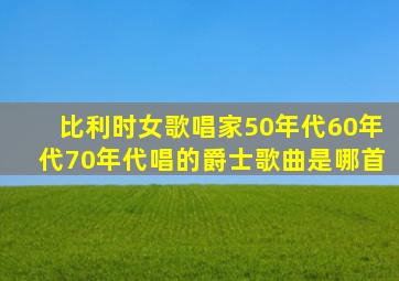 比利时女歌唱家50年代60年代70年代唱的爵士歌曲是哪首