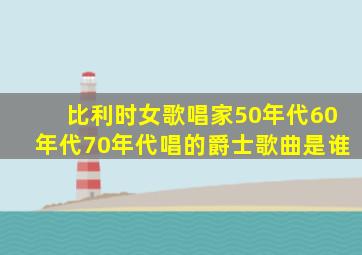 比利时女歌唱家50年代60年代70年代唱的爵士歌曲是谁