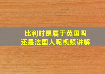 比利时是属于英国吗还是法国人呢视频讲解