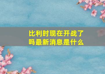 比利时现在开战了吗最新消息是什么