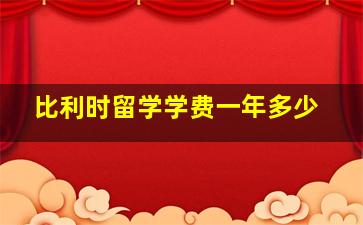 比利时留学学费一年多少