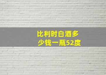 比利时白酒多少钱一瓶52度