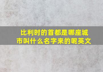 比利时的首都是哪座城市叫什么名字来的呢英文