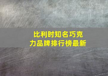 比利时知名巧克力品牌排行榜最新