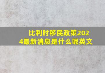 比利时移民政策2024最新消息是什么呢英文