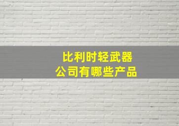 比利时轻武器公司有哪些产品